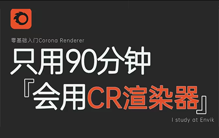 corona渲染器全面解析教程，90分钟学会CR渲染器，软件灯光材质实战你需要的全都有！